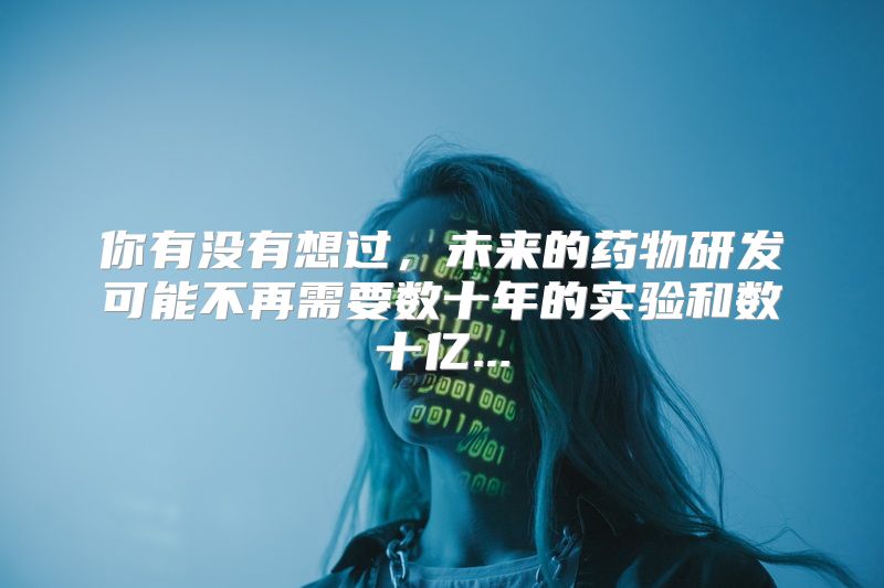 你有没有想过，未来的药物研发可能不再需要数十年的实验和数十亿...
