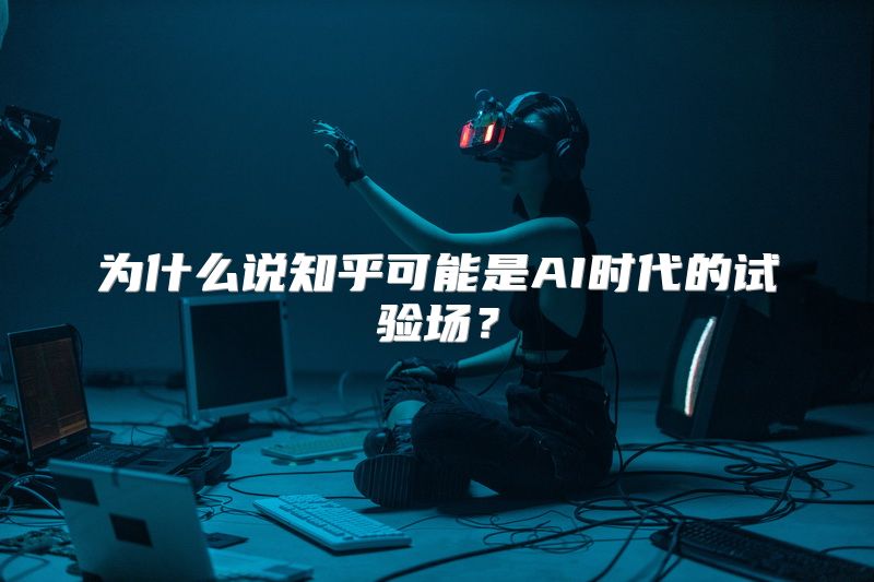 为什么说知乎可能是AI时代的试验场？