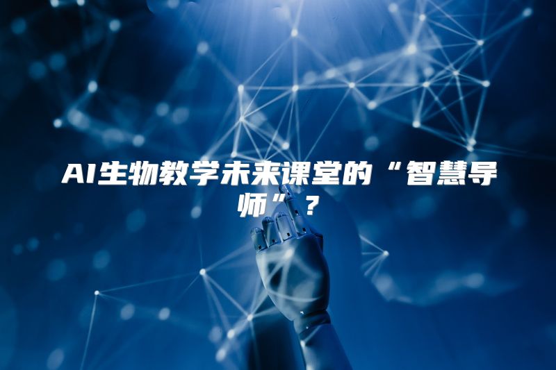 AI生物教学未来课堂的“智慧导师”？