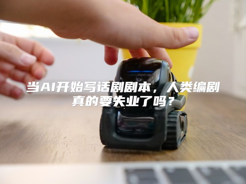 当AI开始写话剧剧本，人类编剧真的要失业了吗？