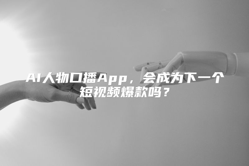 AI人物口播App，会成为下一个短视频爆款吗？