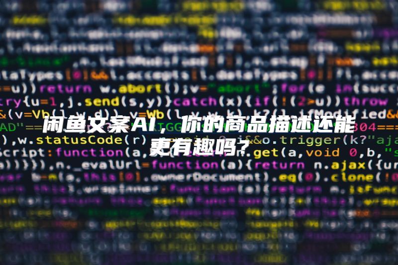 闲鱼文案AI，你的商品描述还能更有趣吗？