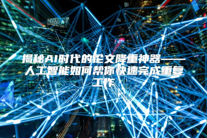揭秘AI时代的论文降重神器——人工智能如何帮你快速完成重复工作