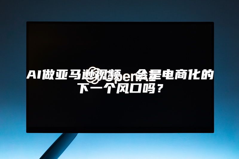 AI做亚马逊视频，会是电商化的下一个风口吗？