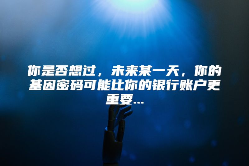 你是否想过，未来某一天，你的基因密码可能比你的银行账户更重要...