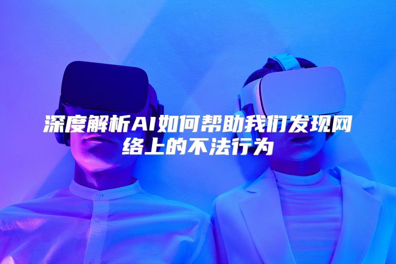 深度解析AI如何帮助我们发现网络上的不法行为