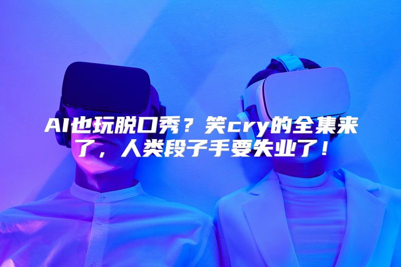 AI也玩脱口秀？笑cry的全集来了，人类段子手要失业了！