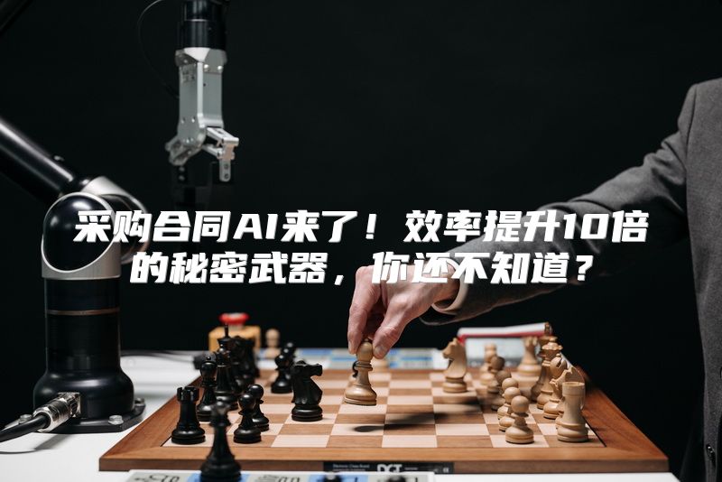 采购合同AI来了！效率提升10倍的秘密武器，你还不知道？