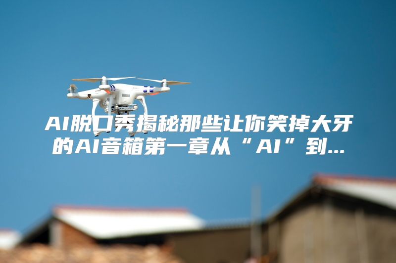 AI脱口秀揭秘那些让你笑掉大牙的AI音箱第一章从“AI”到...
