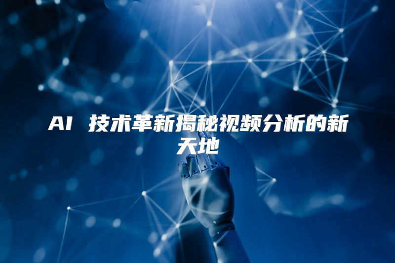 AI 技术革新揭秘视频分析的新天地