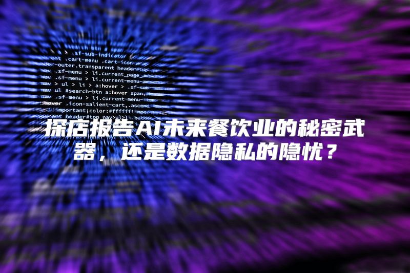 探店报告AI未来餐饮业的秘密武器，还是数据隐私的隐忧？