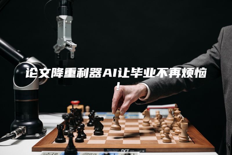 论文降重利器AI让毕业不再烦恼！