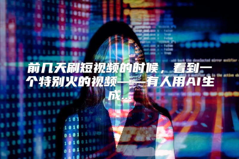 前几天刷短视频的时候，看到一个特别火的视频——有人用AI生成...
