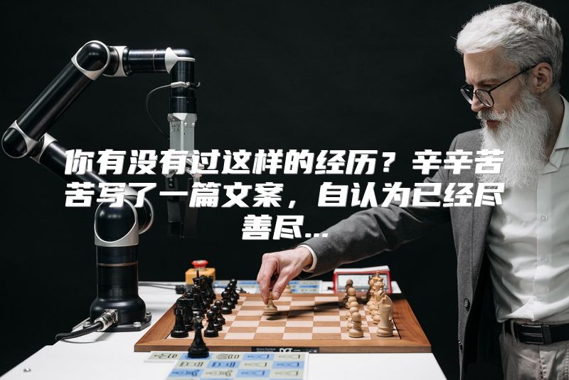 你有没有过这样的经历？辛辛苦苦写了一篇文案，自认为已经尽善尽...