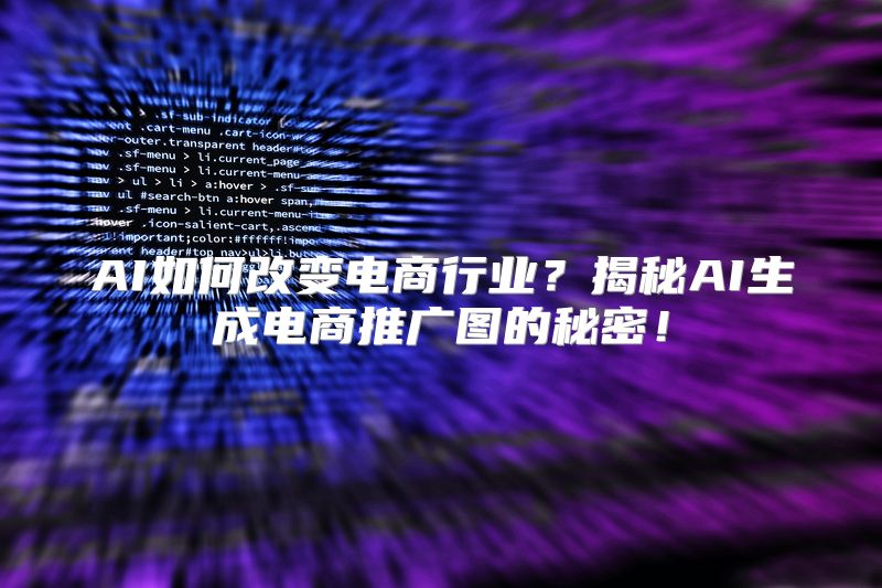 AI如何改变电商行业？揭秘AI生成电商推广图的秘密！
