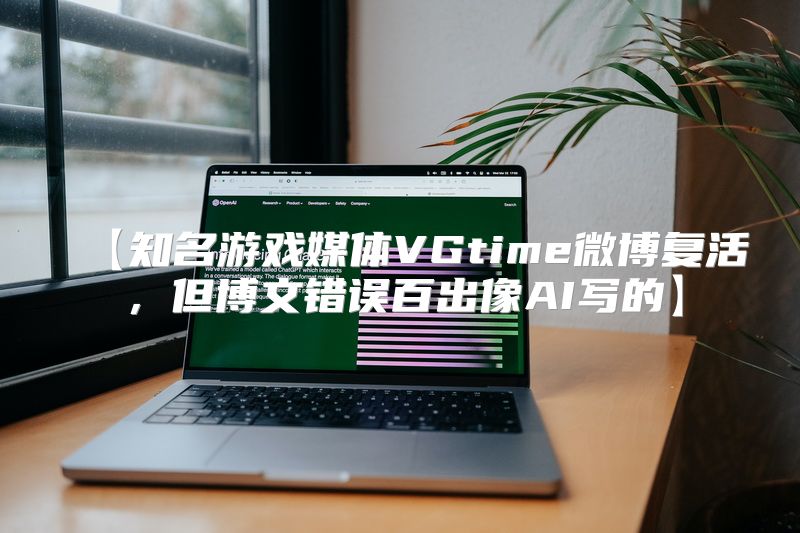 【知名游戏媒体VGtime微博复活，但博文错误百出像AI写的】
