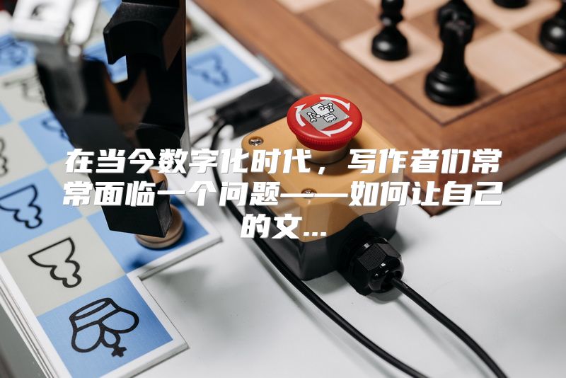 在当今数字化时代，写作者们常常面临一个问题——如何让自己的文...