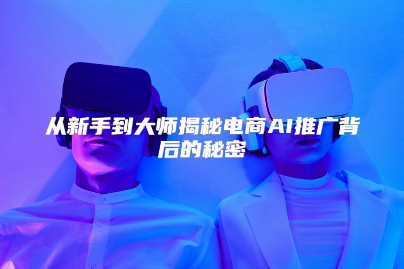 从新手到大师揭秘电商AI推广背后的秘密