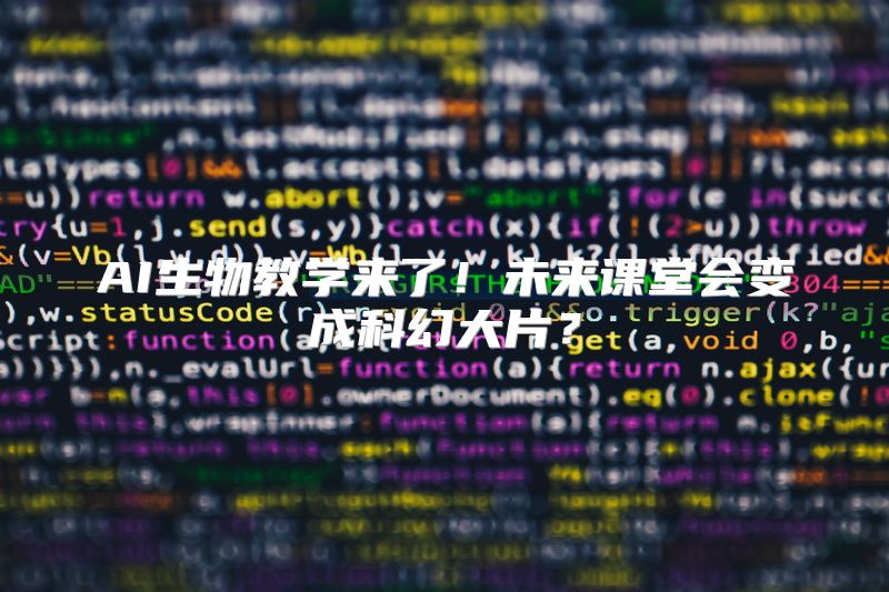 AI生物教学来了！未来课堂会变成科幻大片？