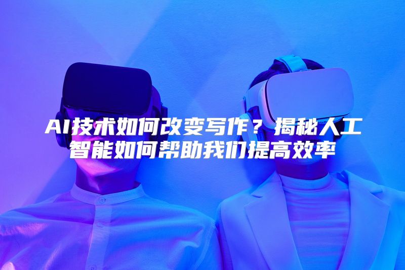 AI技术如何改变写作？揭秘人工智能如何帮助我们提高效率