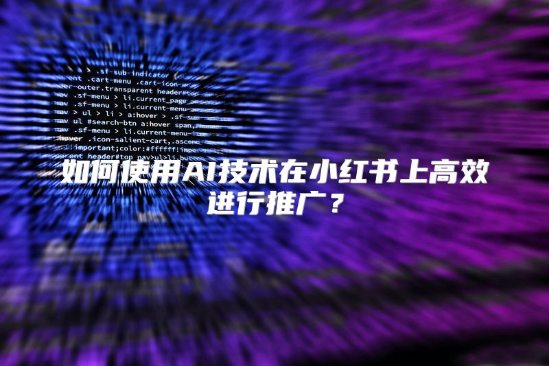 如何使用AI技术在小红书上高效进行推广？