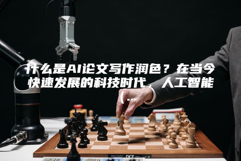 什么是AI论文写作润色？在当今快速发展的科技时代，人工智能（...
