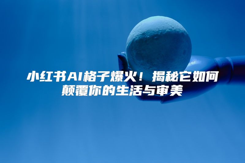 小红书AI格子爆火！揭秘它如何颠覆你的生活与审美