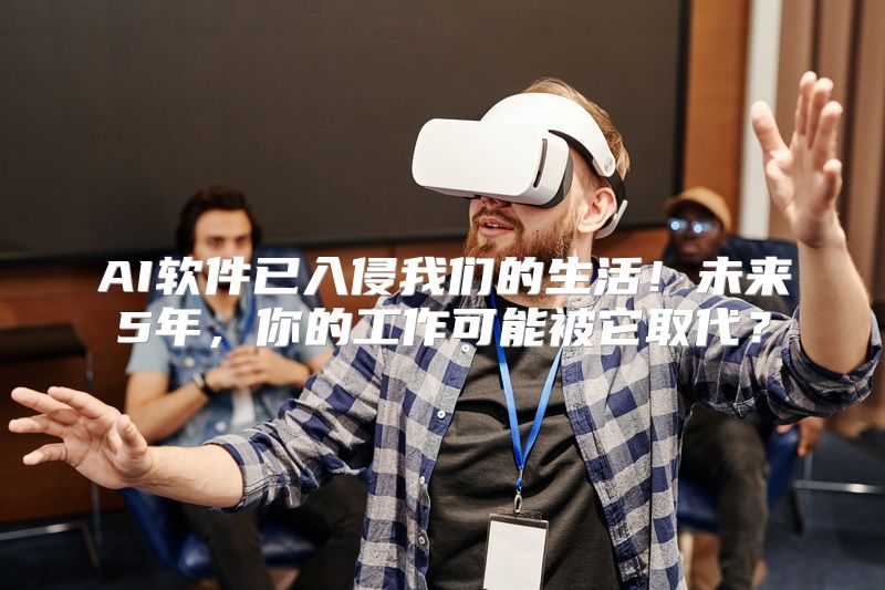 AI软件已入侵我们的生活！未来5年，你的工作可能被它取代？