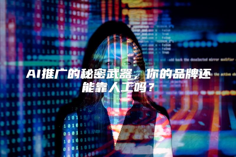 AI推广的秘密武器，你的品牌还能靠人工吗？