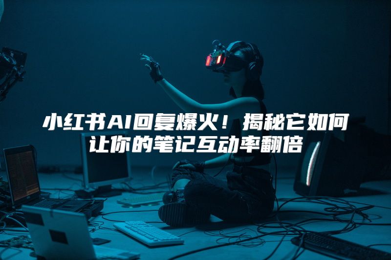 小红书AI回复爆火！揭秘它如何让你的笔记互动率翻倍