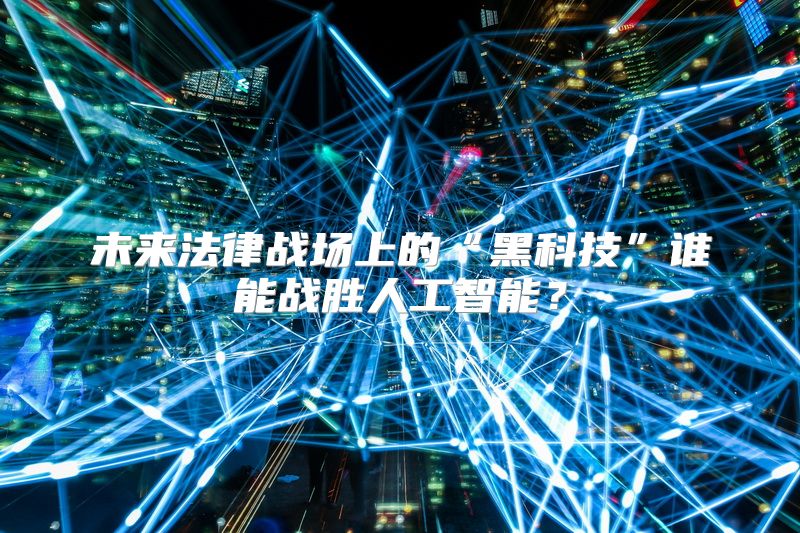 未来法律战场上的“黑科技”谁能战胜人工智能？