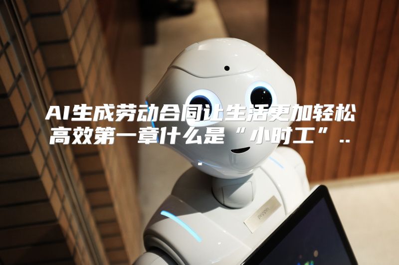 AI生成劳动合同让生活更加轻松高效第一章什么是“小时工”...