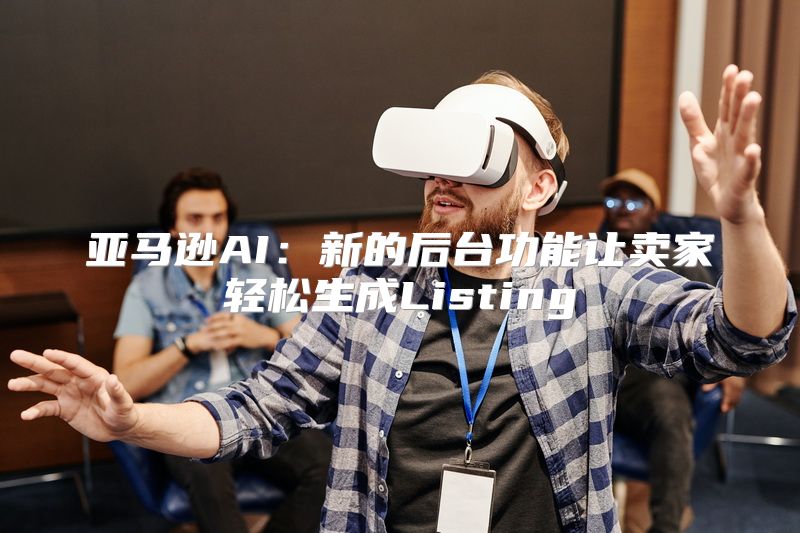 亚马逊AI：新的后台功能让卖家轻松生成Listing