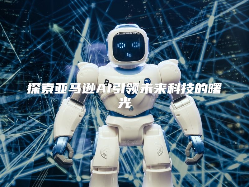 探索亚马逊AI引领未来科技的曙光