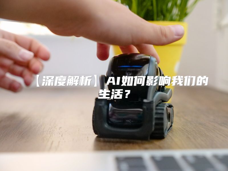 【深度解析】AI如何影响我们的生活？
