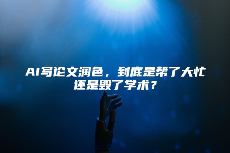 AI写论文润色，到底是帮了大忙还是毁了学术？