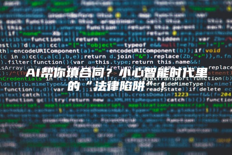 AI帮你填合同？小心智能时代里的“法律陷阱”！