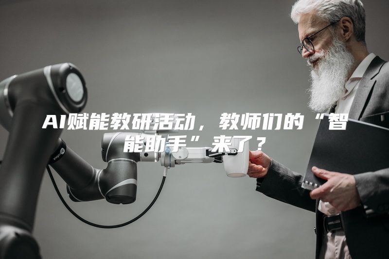 AI赋能教研活动，教师们的“智能助手”来了？