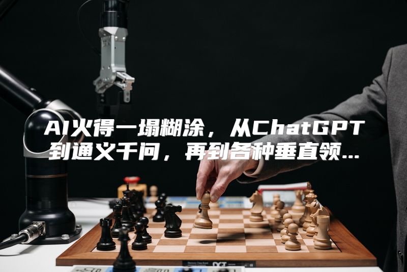 AI火得一塌糊涂，从ChatGPT到通义千问，再到各种垂直领...