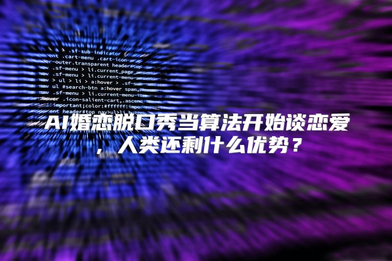 AI婚恋脱口秀当算法开始谈恋爱，人类还剩什么优势？