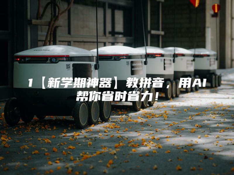 1【新学期神器】教拼音，用AI帮你省时省力！