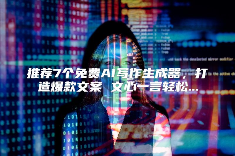 推荐7个免费AI写作生成器，打造爆款文案 文心一言轻松...