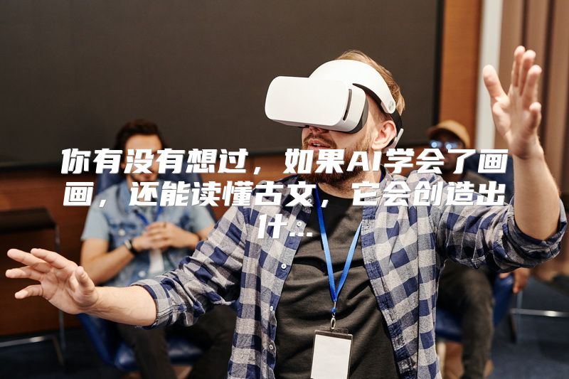 你有没有想过，如果AI学会了画画，还能读懂古文，它会创造出什...
