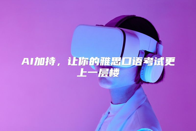 AI加持，让你的雅思口语考试更上一层楼