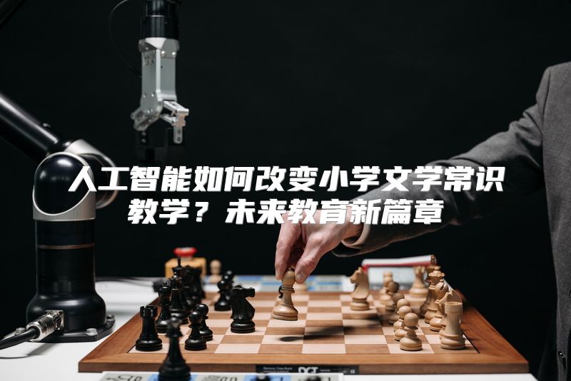 人工智能如何改变小学文学常识教学？未来教育新篇章