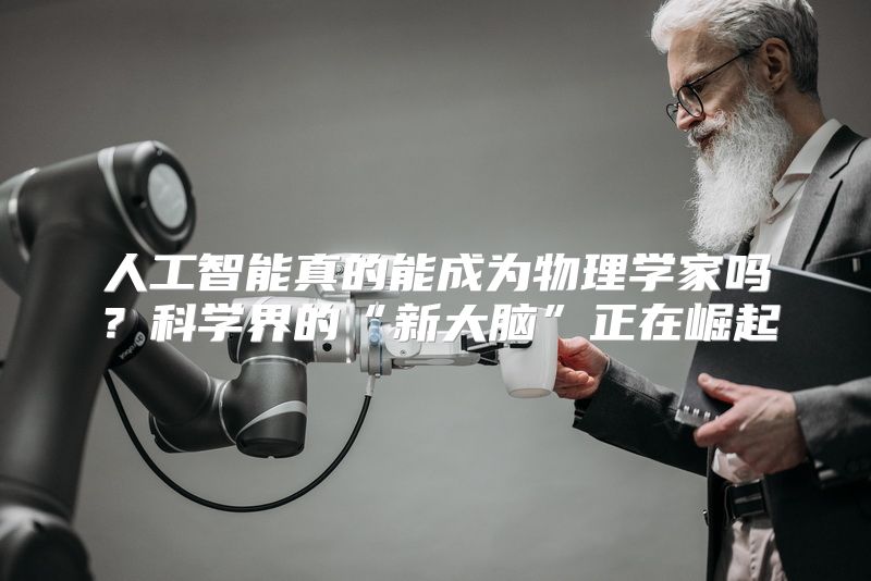 人工智能真的能成为物理学家吗？科学界的“新大脑”正在崛起