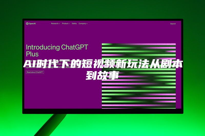 AI时代下的短视频新玩法从剧本到故事