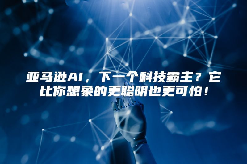 亚马逊AI，下一个科技霸主？它比你想象的更聪明也更可怕！