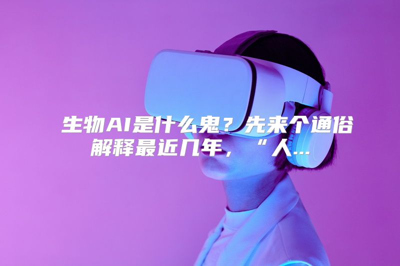  生物AI是什么鬼？先来个通俗解释最近几年，“人...