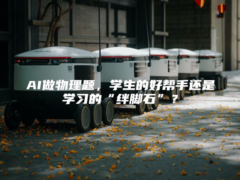 AI做物理题，学生的好帮手还是学习的“绊脚石”？